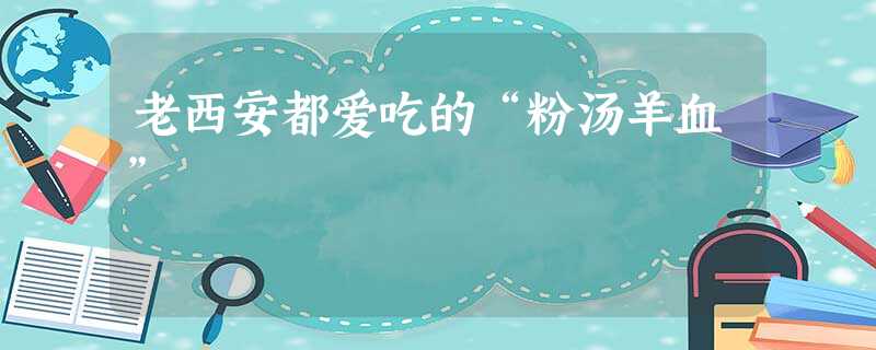 老西安都爱吃的“粉汤羊血” 老西安都爱吃的“粉汤羊血”