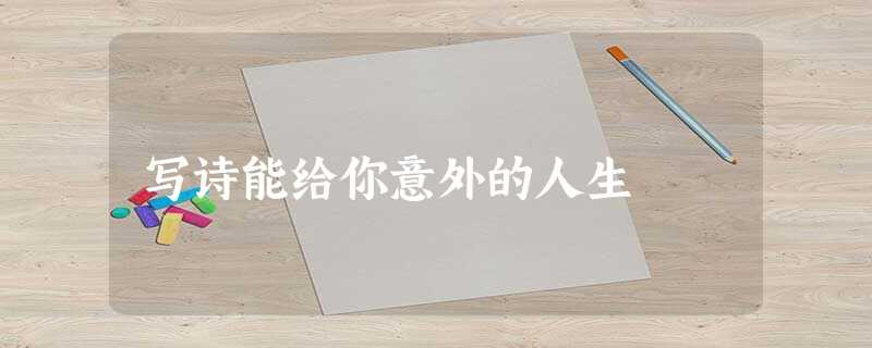 写诗能给你意外的人生 写诗能给你意外的人生