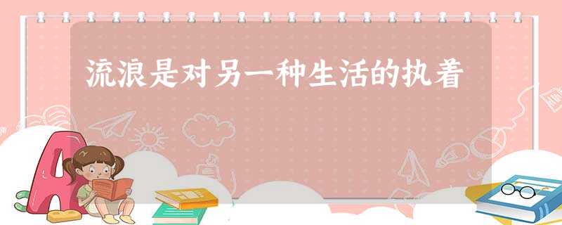 流浪是对另一种生活的执着 流浪是对另一种生活的执着