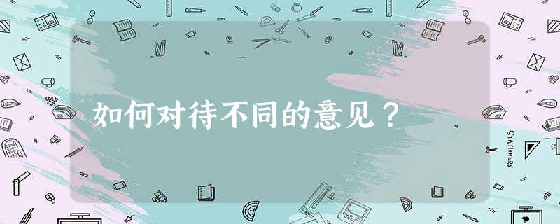 如何对待不同的意见? 如何对待不同的意见?