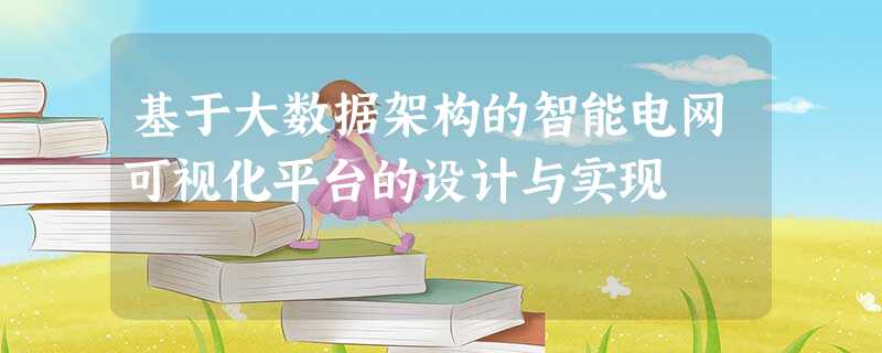 基于大数据架构的智能电网可视化平台的设计与实现 基于大数据架构的智能电网可视化平台的设计与实现