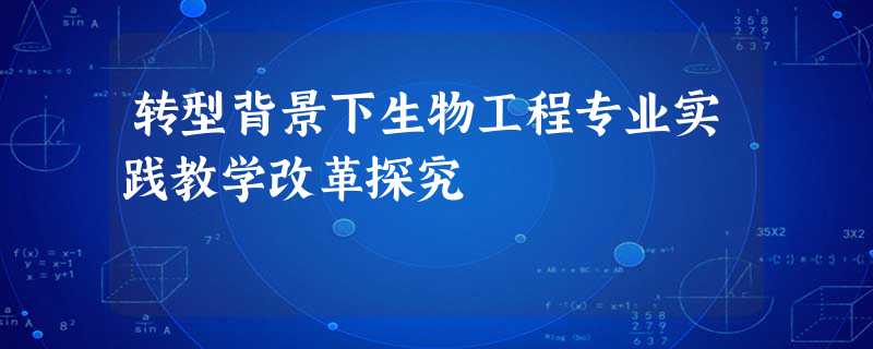 转型背景下生物工程专业实践教学改革探究 转型背景下生物工程专业实践教学改革探究