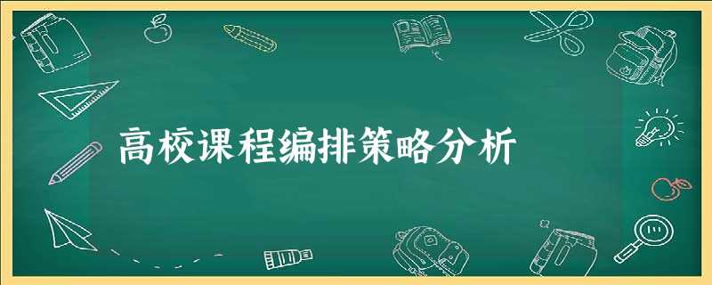 高校课程编排策略分析 高校课程编排策略分析