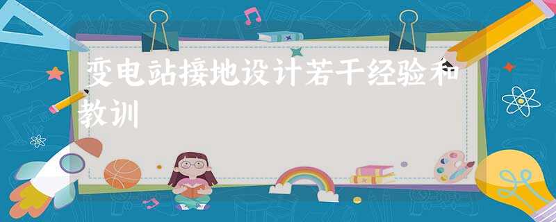 变电站接地设计若干经验和教训 变电站接地设计若干经验和教训