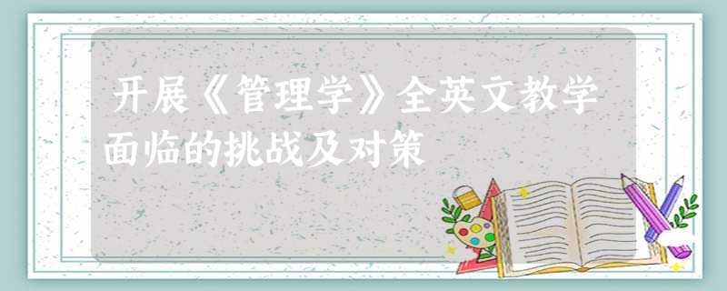 开展《管理学》全英文教学面临的挑战及对策 开展《管理学》全英文教学面临的挑战及对策