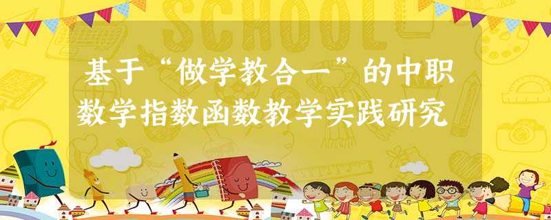 基于“做学教合一”的中职数学指数函数教学实践研究 基于“做学教合一”的中职数学指数函数教学实践研究
