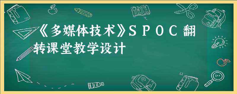 《多媒体技术》SPOC翻转课堂教学设计 《多媒体技术》SPOC翻转课堂教学设计