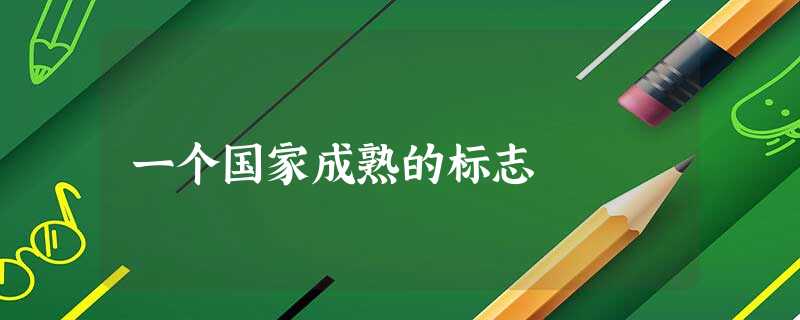 一个国家成熟的标志 一个国家成熟的标志