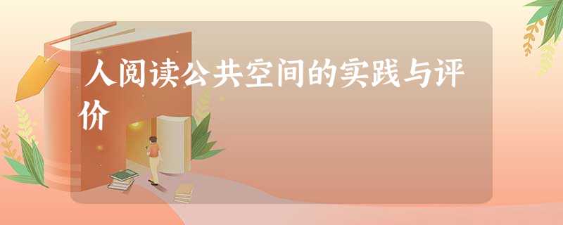 人阅读公共空间的实践与评价 人阅读公共空间的实践与评价