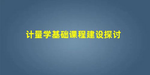 计量学基础课程建设探讨 计量学基础课程建设探讨