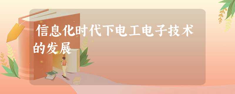 信息化时代下电工电子技术的发展 信息化时代下电工电子技术的发展