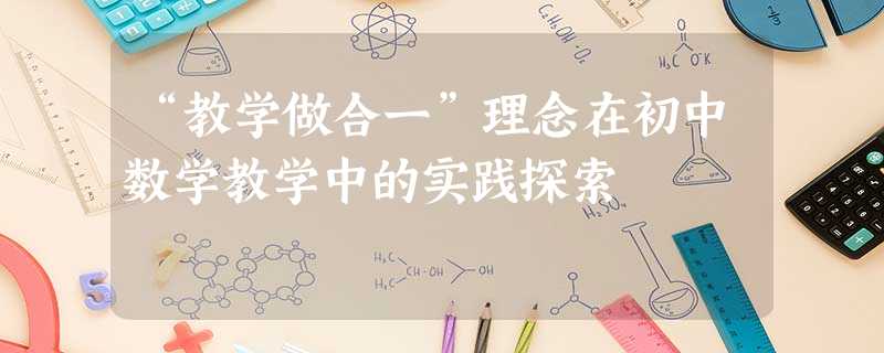 “教学做合一”理念在初中数学教学中的实践探索 “教学做合一”理念在初中数学教学中的实践探索