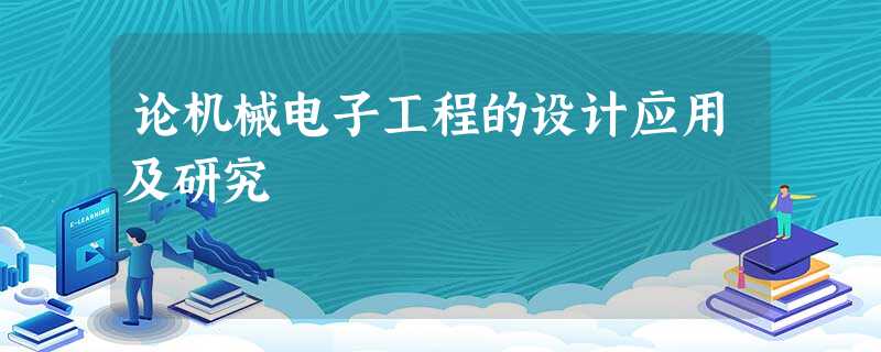 论机械电子工程的设计应用及研究 论机械电子工程的设计应用及研究