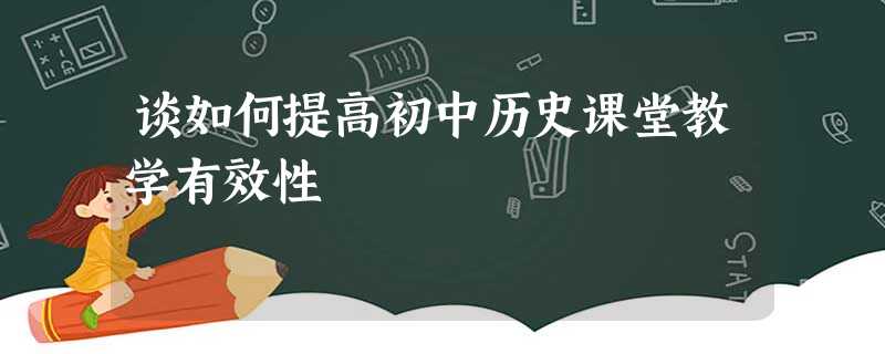 谈如何提高初中历史课堂教学有效性 谈如何提高初中历史课堂教学有效性
