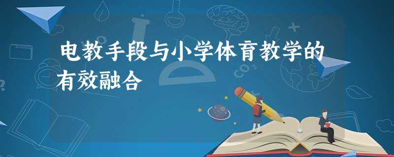 电教手段与小学体育教学的有效融合 电教手段与小学体育教学的有效融合