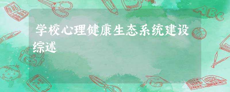 学校心理健康生态系统建设综述 学校心理健康生态系统建设综述