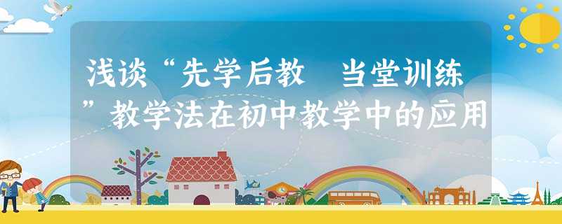 浅谈“先学后教 当堂训练”教学法在初中教学中的应用 浅谈“先学后教 当堂训练”教学法在初中教学中的应用