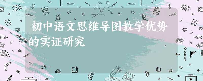 初中语文思维导图教学优势的实证研究 初中语文思维导图教学优势的实证研究