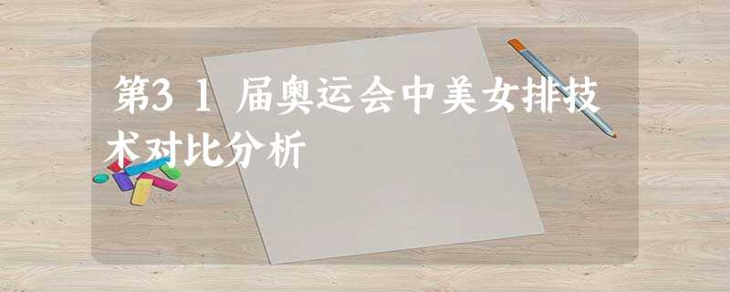 第31届奥运会中美女排技术对比分析 第31届奥运会中美女排技术对比分析