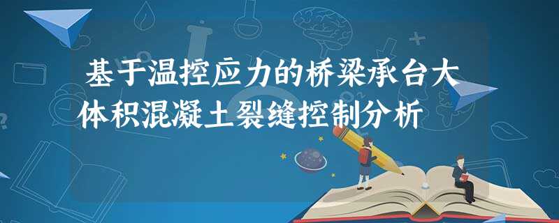 基于温控应力的桥梁承台大体积混凝土裂缝控制分析 基于温控应力的桥梁承台大体积混凝土裂缝控制分析