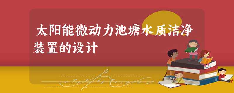 太阳能微动力池塘水质洁净装置的设计 太阳能微动力池塘水质洁净装置的设计