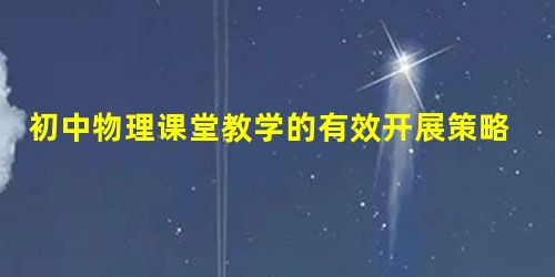 初中物理课堂教学的有效开展策略 初中物理课堂教学的有效开展策略
