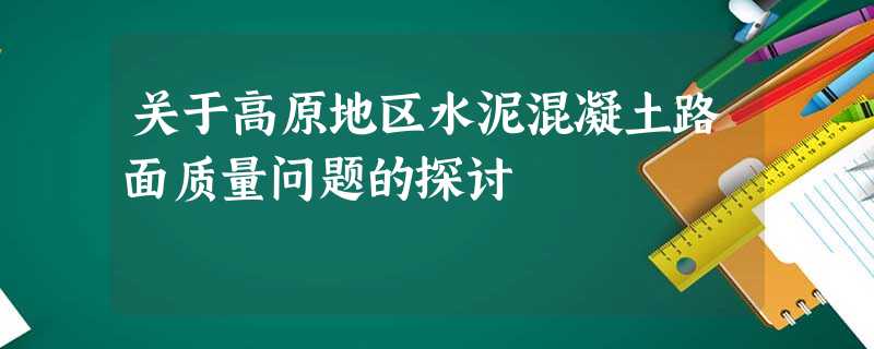 关于高原地区水泥混凝土路面质量问题的探讨 关于高原地区水泥混凝土路面质量问题的探讨