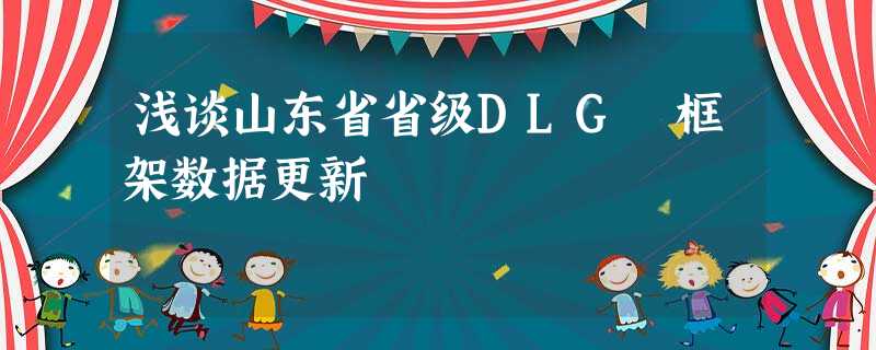 浅谈山东省省级DLG 框架数据更新 浅谈山东省省级DLG 框架数据更新