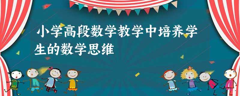 小学高段数学教学中培养学生的数学思维 小学高段数学教学中培养学生的数学思维