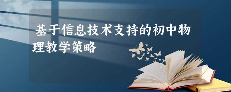 基于信息技术支持的初中物理教学策略 基于信息技术支持的初中物理教学策略