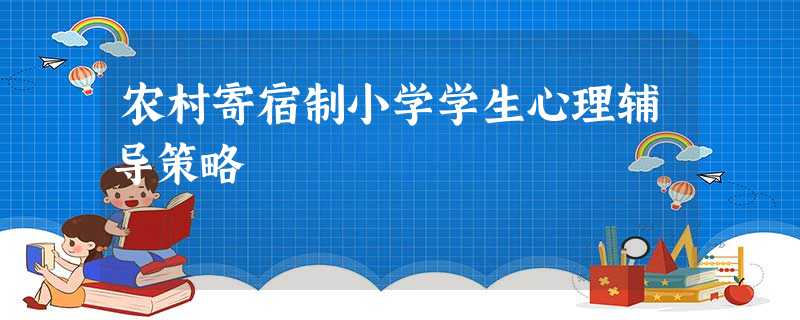 农村寄宿制小学学生心理辅导策略 农村寄宿制小学学生心理辅导策略