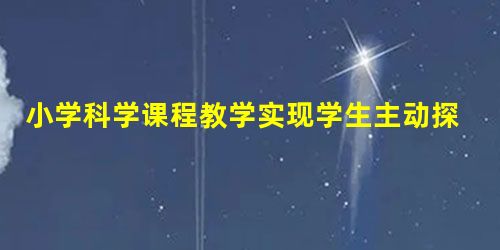小学科学课程教学实现学生主动探究 小学科学课程教学实现学生主动探究
