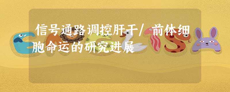 信号通路调控肝干/前体细胞命运的研究进展 信号通路调控肝干/前体细胞命运的研究进展