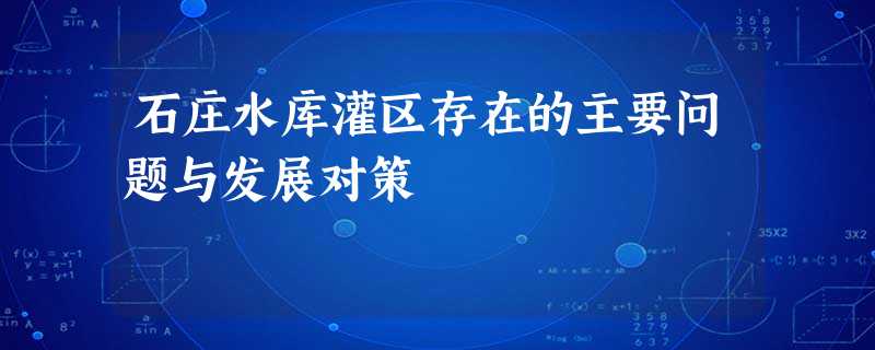 石庄水库灌区存在的主要问题与发展对策 石庄水库灌区存在的主要问题与发展对策