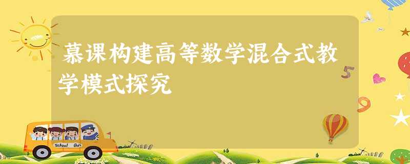 慕课构建高等数学混合式教学模式探究 慕课构建高等数学混合式教学模式探究