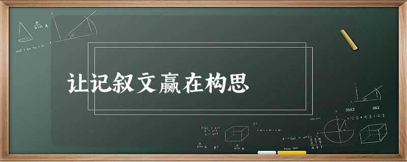 让记叙文赢在构思 让记叙文赢在构思