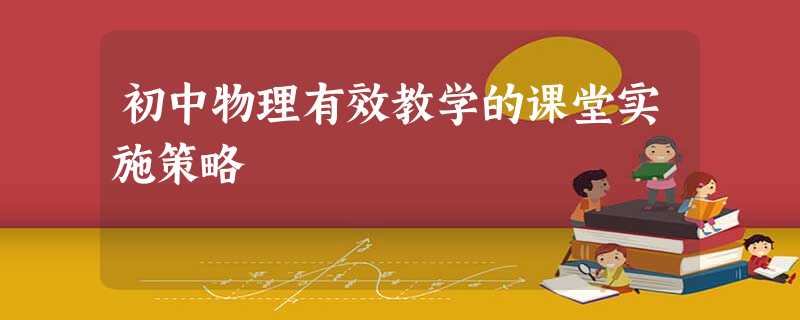 初中物理有效教学的课堂实施策略 初中物理有效教学的课堂实施策略