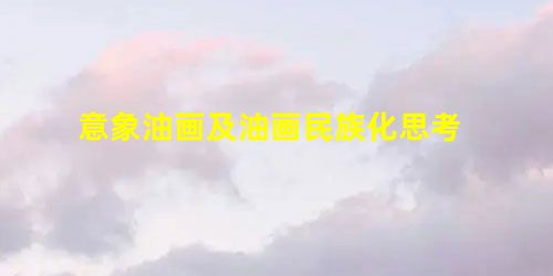 意象油画及油画民族化思考 意象油画及油画民族化思考