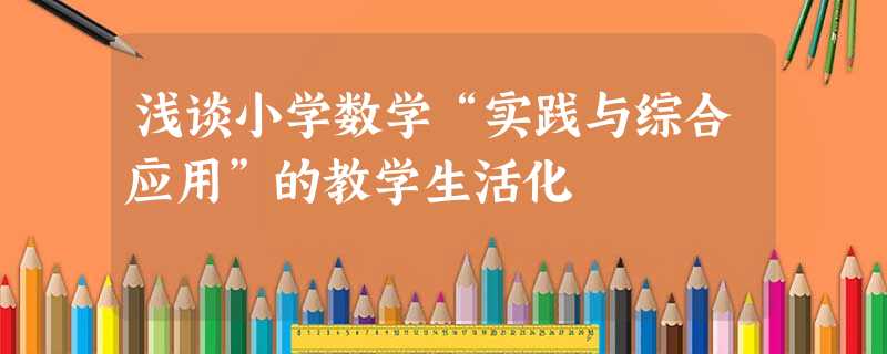 浅谈小学数学“实践与综合应用”的教学生活化 浅谈小学数学“实践与综合应用”的教学生活化
