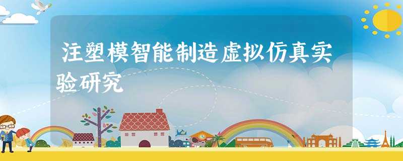 注塑模智能制造虚拟仿真实验研究 注塑模智能制造虚拟仿真实验研究
