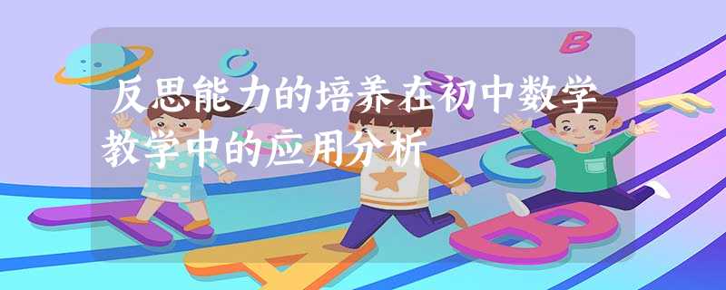 反思能力的培养在初中数学教学中的应用分析 反思能力的培养在初中数学教学中的应用分析