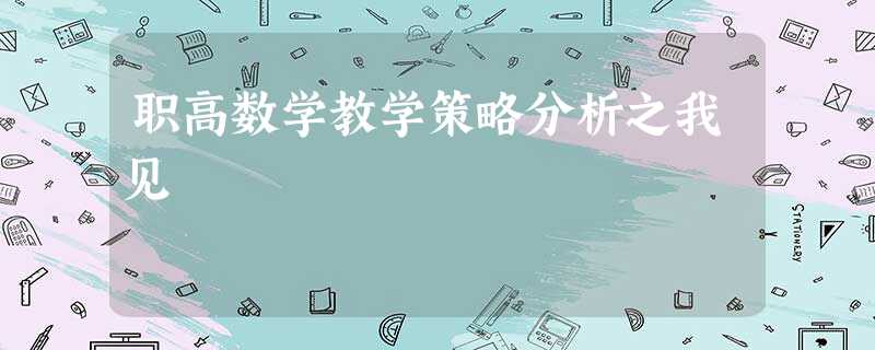 职高数学教学策略分析之我见 职高数学教学策略分析之我见