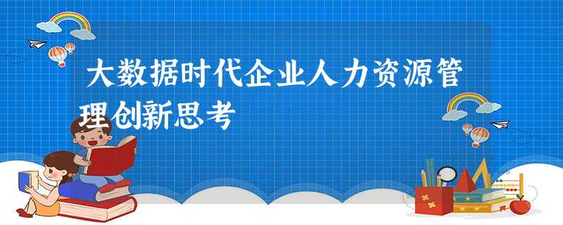 大数据时代企业人力资源管理创新思考 大数据时代企业人力资源管理创新思考
