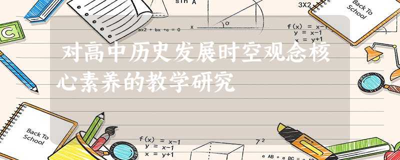 对高中历史发展时空观念核心素养的教学研究 对高中历史发展时空观念核心素养的教学研究