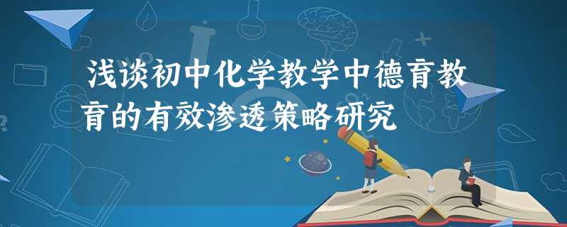 浅谈初中化学教学中德育教育的有效渗透策略研究 浅谈初中化学教学中德育教育的有效渗透策略研究
