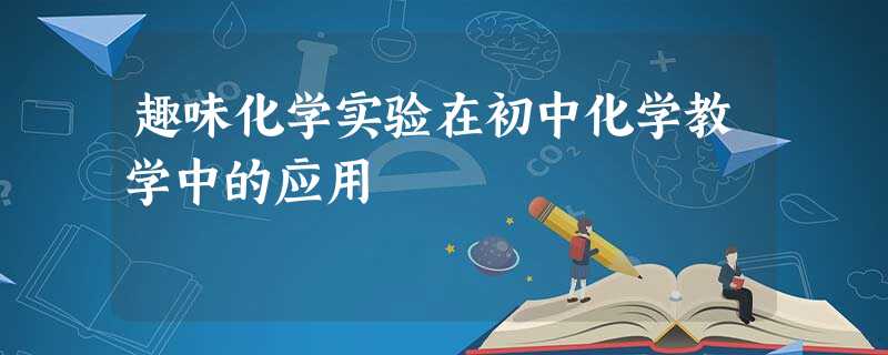 趣味化学实验在初中化学教学中的应用 趣味化学实验在初中化学教学中的应用