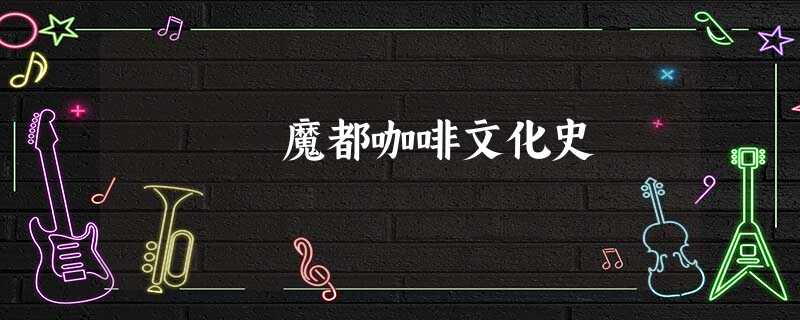 魔都咖啡文化史 魔都咖啡文化史