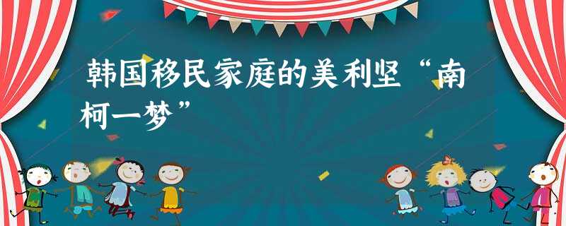 韩国移民家庭的美利坚“南柯一梦” 韩国移民家庭的美利坚“南柯一梦”