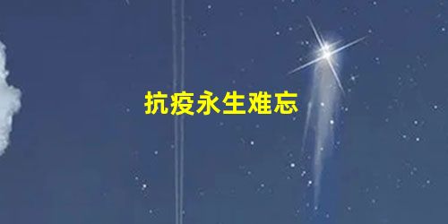 抗疫永生难忘 抗疫永生难忘