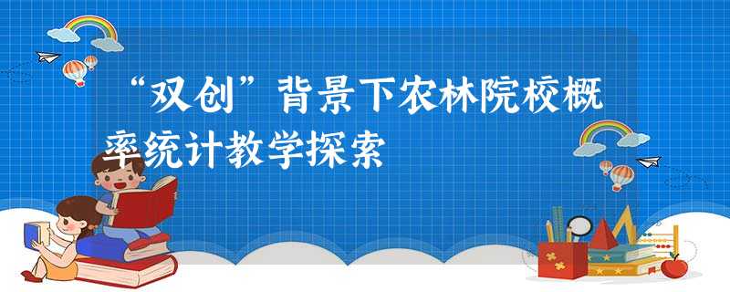 “双创”背景下农林院校概率统计教学探索 “双创”背景下农林院校概率统计教学探索